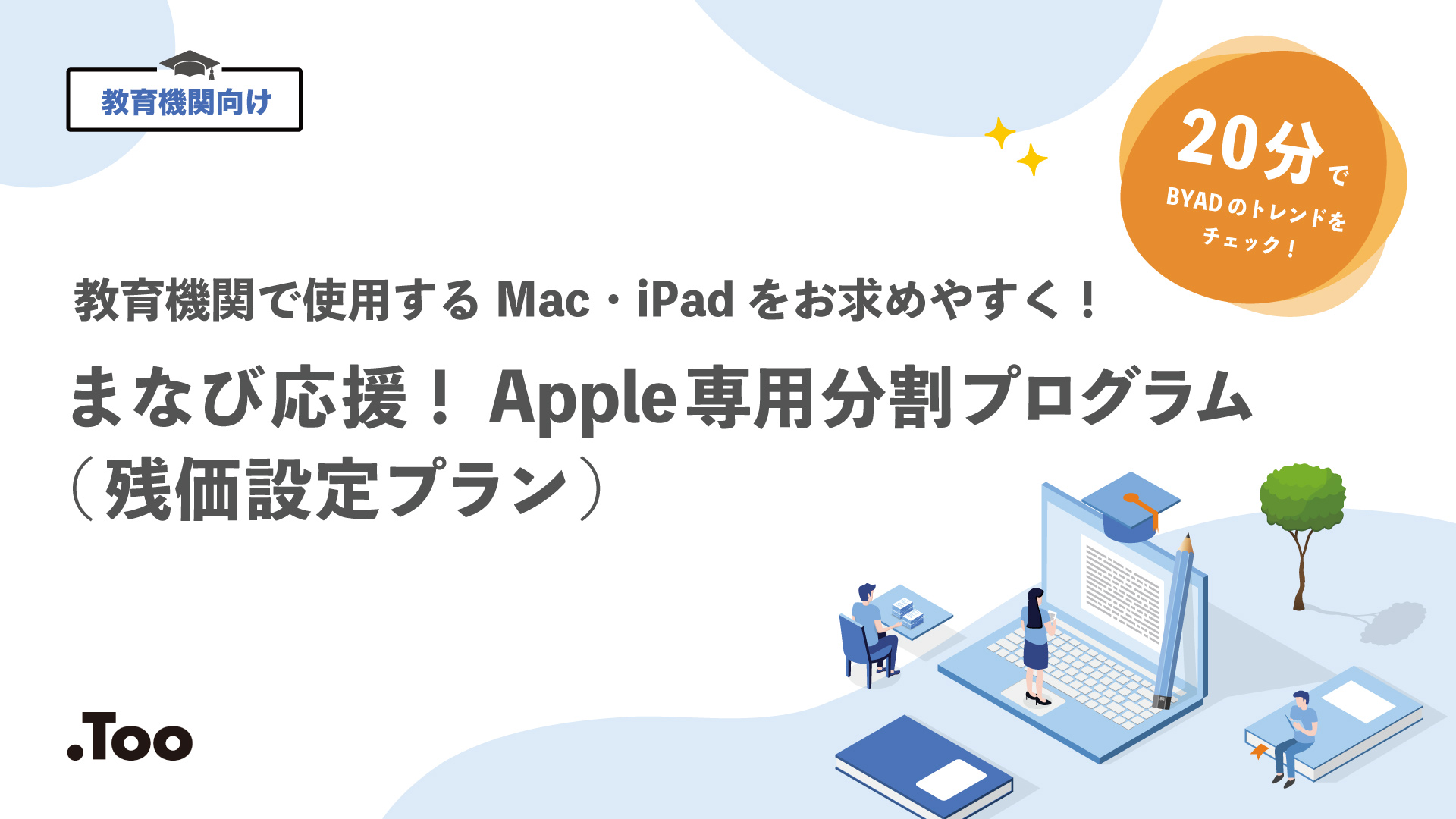 教育機関向け 教育機関で使用するMac・iPadをお求めやすく！ まなび応援！Apple専用分割プログラム（残価設定プラン） 20分でBYADのトレンドをチェック