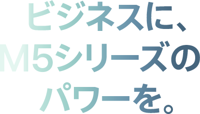 ビジネスに、M5シリーズのパワーを。