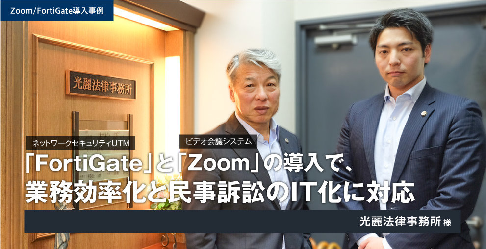 ネットワークセキュリティUTM「FortiGate」とビデオ会議システム「Zoom」の導入で、業務効率化と民事訴訟のIT化に対応