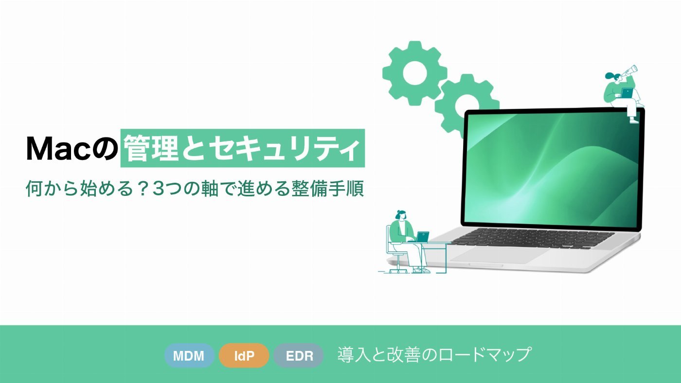 Macの管理とセキュリティ 何から始める？3つの軸で進める整備手順