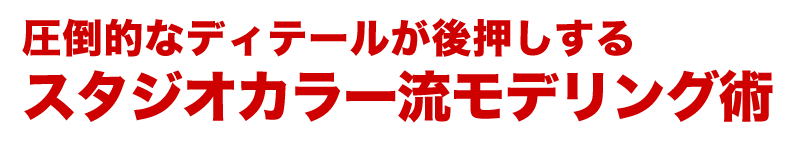 圧倒的なディテールが後押しするスタジオカラー流モデリング術