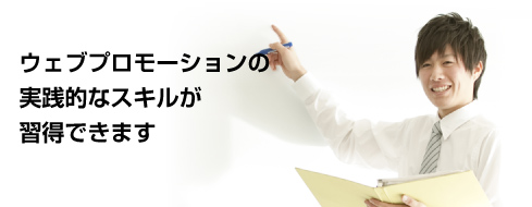 ウェブプロモーションの実践的なスキルが習得できます。